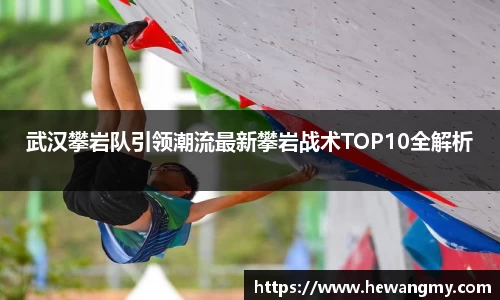 武汉攀岩队引领潮流最新攀岩战术TOP10全解析