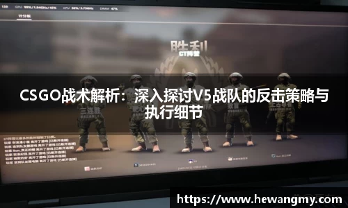 CSGO战术解析：深入探讨V5战队的反击策略与执行细节