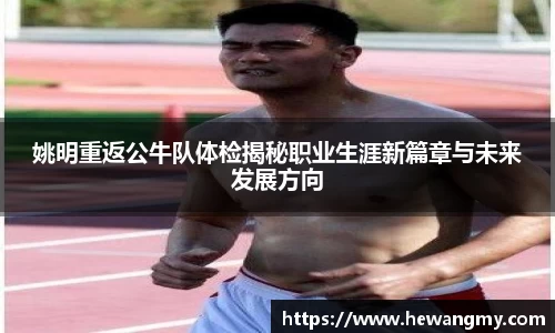 姚明重返公牛队体检揭秘职业生涯新篇章与未来发展方向