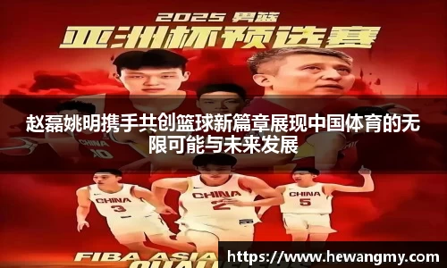赵磊姚明携手共创篮球新篇章展现中国体育的无限可能与未来发展