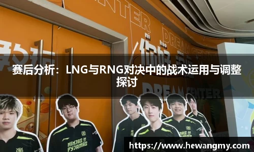 赛后分析：LNG与RNG对决中的战术运用与调整探讨