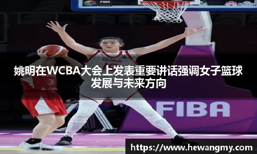 姚明在WCBA大会上发表重要讲话强调女子篮球发展与未来方向
