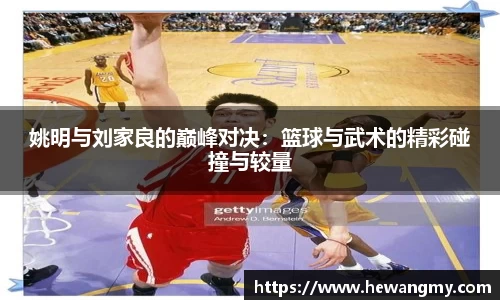 姚明与刘家良的巅峰对决：篮球与武术的精彩碰撞与较量