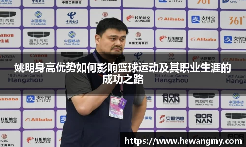 姚明身高优势如何影响篮球运动及其职业生涯的成功之路