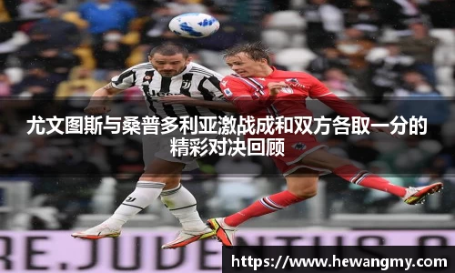尤文图斯与桑普多利亚激战成和双方各取一分的精彩对决回顾