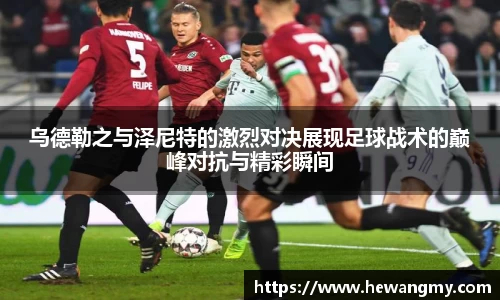 乌德勒之与泽尼特的激烈对决展现足球战术的巅峰对抗与精彩瞬间